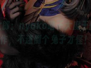 精选兔女郎：nyako喵子大魔王的良心之作，不迷倒个兔子才怪！