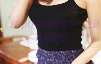 美媛馆 - MARA酱美图趋势，更新又一出精彩剧情